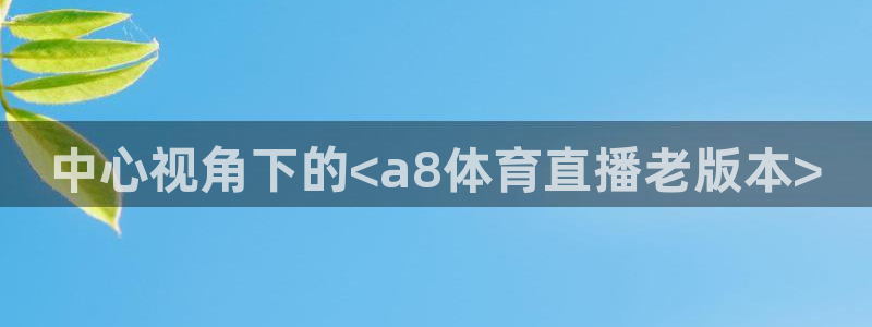 jrkan篮球直播：中心视角下的<a8体育直播老版本>