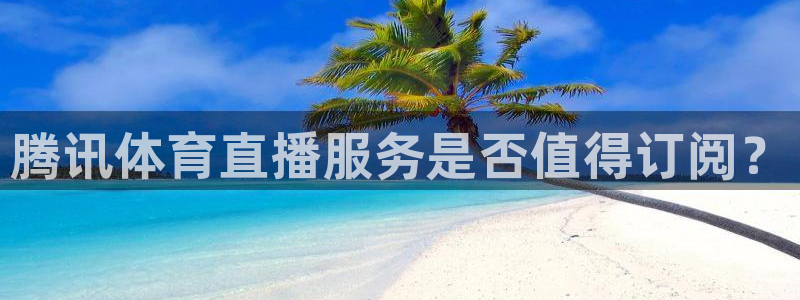 jrkan2023免费体育直播：腾讯体育直播服务是否值得订阅？