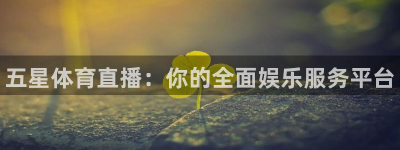 jrkankan直播体育网：五星体育直播：你的全面娱乐服务平台