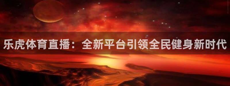 jrkan体育在线直播免费观看：乐虎体育直播：全新平台引领全民健身新时代
