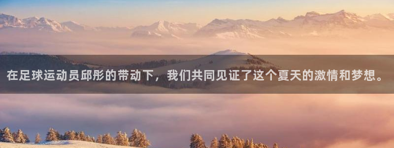 jrkan视频直播nba：在足球运动员邱彤的带动下，我们共同见证了这个夏天的激情和梦想。