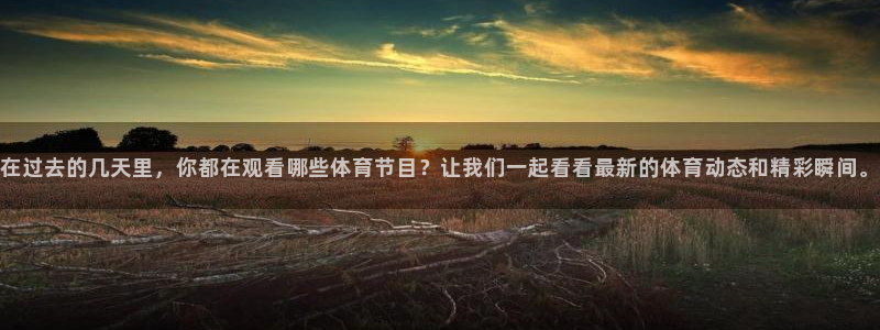 nba直播jrkan：在过去的几天里，你都在观看哪些体育节目？让我们一起看看最新的体育动态和精彩瞬间。